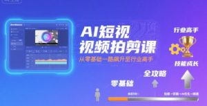 AI短视频拍剪课,全攻略到精通,带你从零基础一路飙升至行业高手-最全项目网