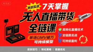 无人直播带货全链防封实战课，7天掌握高转化直播技术，实现单场GMV破万可持续模型-最全项目网