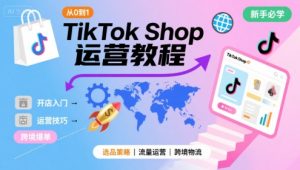 TikTok Shop从0到1运营教程，TikTok跨境电商新手必学课程-最全项目网