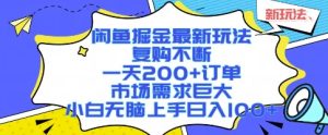 闲鱼掘金最新玩法,复购不断,一天200+订单,市场需求巨大,小白无脑上手日入1k+【揭秘】-最全项目网