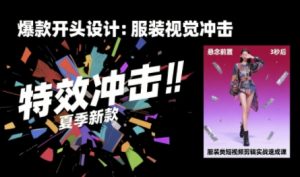 服装类短视频剪辑实战速成课,30天掌握算法适配剪辑术,完播率提升25%-最全项目网