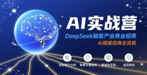 AI实战营:DeepSeek赋能产业商业招商,AI赋能招商全流程-最全项目网