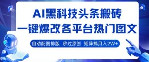 AI黑科技头条搬砖,一键爆改各平台热门图文 自动配图排版,秒过原创,矩阵搞月入2W+【揭秘】-最全项目网