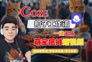COZE扣子工作流一键生成萌宠摆摊短视频,保姆级教程-智能体搭建-项目实操-最全项目网