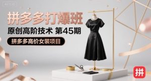 拼多多打爆班原创高阶技术第45期,拼多多高价女装项目-最全项目网