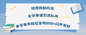 短视频新玩法玄学赛道引流私域单号每天稳定变现1k+闷声发财-最全项目网