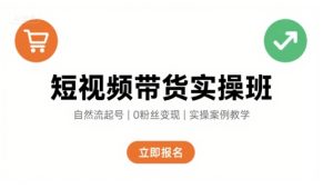 短视频带货实操班,自然流电商快速起号,实现轻松带货变现-最全项目网