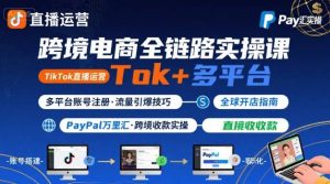 跨境电商线上课，TikTok 直播运营 + 多平台账号注册 + PayPal 万里汇实操教程-最全项目网