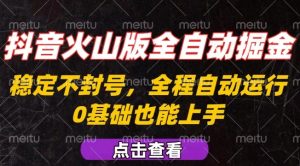 抖音火山版全自动掘金，全程不封号自动操作，可复制放大操作，新手小白也能上手【揭秘】-最全项目网