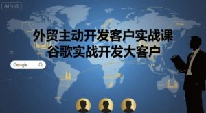 外贸主动开发客户实战课,谷歌实战开发大客户-最全项目网
