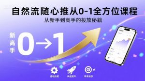 自然流随心推从0-1全方位课程,从新手到高手的投放秘籍-最全项目网