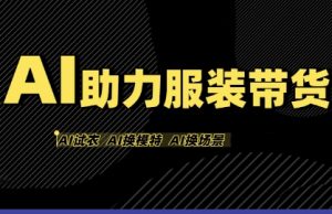 AI助力服装带货,不出镜、不买样品、不搭建场地、不拍摄,一个人在家就能做服装达人带货-最全项目网