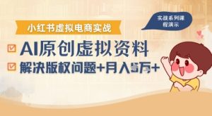 借助AI操作小红书虚拟电商，解决资料版权问题，新手轻松月入1W+-最全项目网