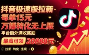 抖音极速版拉新,平台扶持力度大,每单15米,万播转化无上限,平台额外满收奖励-最全项目网