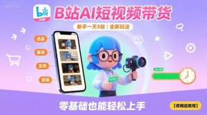 B站AI短视频带货,新手一天5张,全新玩法【保姆级教程】-最全项目网