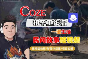 Coze扣子工作流一键生成民间故事短视频,保姆级教程-智能体搭建-项目实操-最全项目网