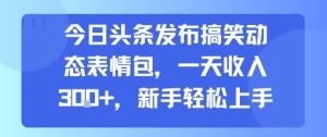 今日头条发布搞笑动态表情包,一天收入3张+,新手轻松上手-最全项目网