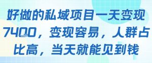 好做的私域项目一天变现1k+，变现容易，人群占比高，当天就能见到钱-最全项目网