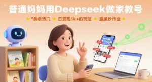 普通妈妈用Deepseek做家教号,条条热门,日变现1k+的玩法,直接抄作业-最全项目网
