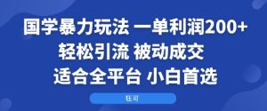 国学暴力玩法:一单利润2张+轻松引流 被动成交  适合全平台   小白首选-最全项目网
