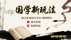 国学新玩法:一篇文案  被动日引50+精准粉丝成交率高  复购率高-最全项目网