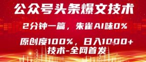 公众号头条号爆文技术,2分钟一篇,原创度100%,朱雀AI味0%,复制粘贴,日入1k【揭秘】-最全项目网