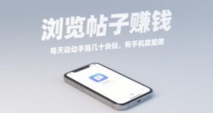 浏览帖子挣钱,每天动动手指几十米,有手机就能做【揭秘】-最全项目网