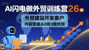 AI闪电做外贸训练营26期,外贸建站开发客户内容营销从0到3做外贸-最全项目网