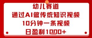 幼儿赛道:通过AI做传统知识视频,10分钟一条视频,日盈利多张-最全项目网