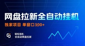 网盘拉新全自动挂G,独家项目,全自动运行完成拉新做任务,单窗口3张+【揭秘】-最全项目网