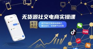 无货源社交电商实操课,绕开传统互联网电商模式,撒豆成兵,实现跨平台交易-最全项目网
