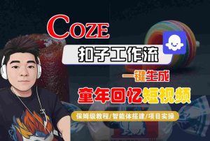 Coze扣子智能体工作流一键生成童年回忆短视频,全流程保姆级教学-最全项目网