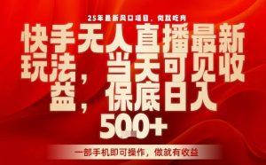 25年最新风口项目,快手无人直播,当天做当天出收益,不违规,一部手机即可操作,保底日入5张+【揭秘】-最全项目网