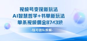 视频号变现新玩法,AI智慧哲学+书单新玩法,单条视频佣金1k+-最全项目网