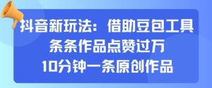 抖音新玩法,借助豆包工具,条条作品点赞过万,10分钟一条原创作品-最全项目网