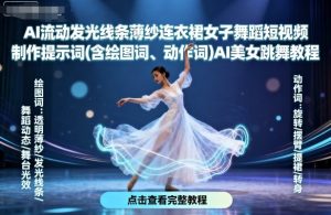 AI流动发光线条薄纱连衣裙女子舞蹈短视频制作提示词(含绘图词、动作词)AI美女跳舞教程-最全项目网