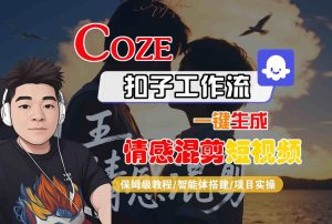 Coze智能体工作流一键生成情感混剪短视频,全流程保姆级教学-最全项目网