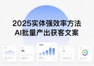 实体强效率方法:AI批量产出获客文案,2025年普通人拥抱AI,实现实体创收-最全项目网
