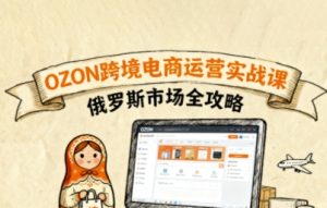 俄罗斯跨境OZON快速上手,OZ0N跨境电商运营实战课,俄罗斯市场全攻略-最全项目网