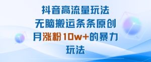 抖音高流量玩法:无脑搬运条条原创,月涨粉10w+的暴力玩法-最全项目网