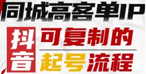抖音同城高客单IP—可复制的起号流程-最全项目网