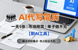 AI代写简历,一天5张,今年找工作难,市场刚需,单子做不完【附AI工具】-最全项目网