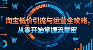 淘宝低价引流与运营全攻略,从零开始掌握流量密码-最全项目网