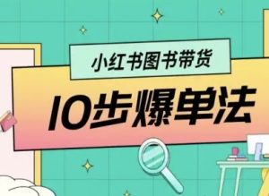 小红书图书带货10步爆单法,从0到1图书带货玩法-最全项目网