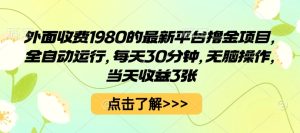 外面收费1980的最新平台撸金项目,全自动运行,每天30分钟,无脑操作,当天收益3张【揭秘】-最全项目网
