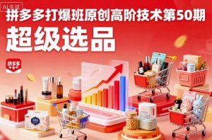 拼多多打爆班原创高阶技术第50期,超级选品-最全项目网