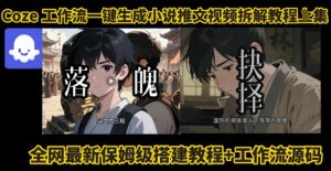 coze工作流一键生成小说推文视频搭建拆解教程,无需剪辑,无需拍摄写文案智能体拆解-最全项目网