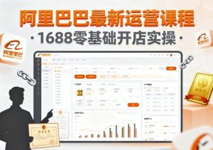 阿里巴巴最新运营课程,1688零基础开店实操-最全项目网