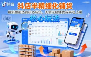 抖店半精细化铺货,截流预判选品核心玩法,无需无脑铺货或手动上架(更新9月)-最全项目网