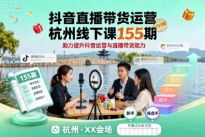抖音直播带货运营杭州线下课155期,助力提升抖音运营与直播带货能力-最全项目网